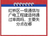 红桥区一级通信与广电工程建造师通过率高吗，主要失分点在哪