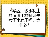 怀柔区一级水利工程造价工程师证书考下来有用吗，为什么？