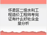 怀柔区二级水利工程造价工程师考完证有什么好处含金量分析