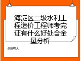 海淀区二级水利工程造价工程师考完证有什么好处含金量分析