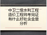中卫二级水利工程造价工程师考完证有什么好处含金量分析