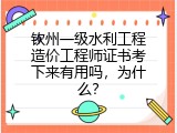 钦州一级水利工程造价工程师证书考下来有用吗，为什么？