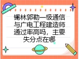 锡林郭勒一级通信与广电工程建造师通过率高吗，主要失分点在哪