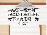 兴安盟一级水利工程造价工程师证书考下来有用吗，为什么？