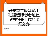 兴安盟二级建筑工程建造师想考证但没有相关工作经验怎么办