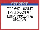 呼和浩特二级建筑工程建造师想考证但没有相关工作经验怎么办