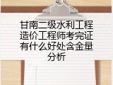 甘南二级水利工程造价工程师考完证有什么好处含金量分析