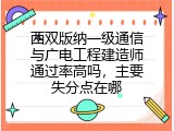 西双版纳一级通信与广电工程建造师通过率高吗，主要失分点在哪