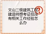 文山二级建筑工程建造师想考证但没有相关工作经验怎么办