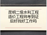 昆明二级水利工程造价工程师考到证后好找好工作吗