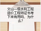 文山一级水利工程造价工程师证书考下来有用吗，为什么？