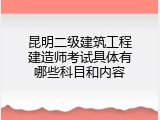 昆明二级建筑工程建造师考试具体有哪些科目和内容