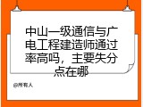 中山一级通信与广电工程建造师通过率高吗，主要失分点在哪