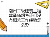 潮州二级建筑工程建造师想考证但没有相关工作经验怎么办