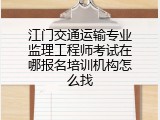 江门交通运输专业监理工程师考试在哪报名培训机构怎么找