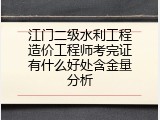 江门二级水利工程造价工程师考完证有什么好处含金量分析