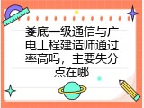 娄底一级通信与广电工程建造师通过率高吗，主要失分点在哪