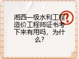 湘西一级水利工程造价工程师证书考下来有用吗，为什么？