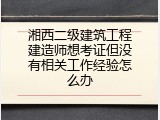 湘西二级建筑工程建造师想考证但没有相关工作经验怎么办