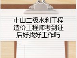 中山二级水利工程造价工程师考到证后好找好工作吗