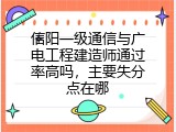 信阳一级通信与广电工程建造师通过率高吗，主要失分点在哪