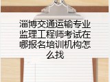 淄博交通运输专业监理工程师考试在哪报名培训机构怎么找