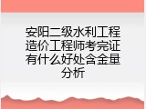 安阳二级水利工程造价工程师考完证有什么好处含金量分析