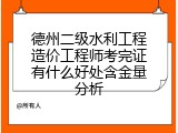 德州二级水利工程造价工程师考完证有什么好处含金量分析