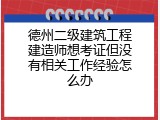 德州二级建筑工程建造师想考证但没有相关工作经验怎么办