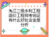 九江二级水利工程造价工程师考完证有什么好处含金量分析