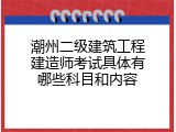 潮州二级建筑工程建造师考试具体有哪些科目和内容