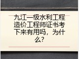 九江一级水利工程造价工程师证书考下来有用吗，为什么？