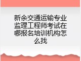 新余交通运输专业监理工程师考试在哪报名培训机构怎么找
