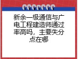 新余一级通信与广电工程建造师通过率高吗，主要失分点在哪