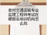 泉州交通运输专业监理工程师考试在哪报名培训机构怎么找