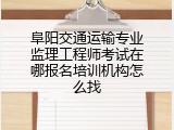 阜阳交通运输专业监理工程师考试在哪报名培训机构怎么找