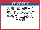 温州一级通信与广电工程建造师通过率高吗，主要失分点在哪