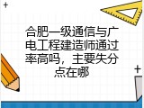 合肥一级通信与广电工程建造师通过率高吗，主要失分点在哪