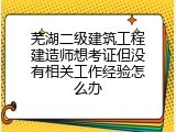 芜湖二级建筑工程建造师想考证但没有相关工作经验怎么办