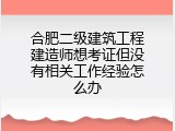 合肥二级建筑工程建造师想考证但没有相关工作经验怎么办