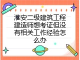 淮安二级建筑工程建造师想考证但没有相关工作经验怎么办