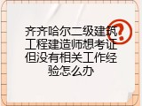 齐齐哈尔二级建筑工程建造师想考证但没有相关工作经验怎么办