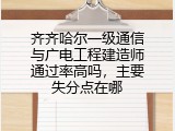 齐齐哈尔一级通信与广电工程建造师通过率高吗，主要失分点在哪