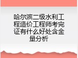 哈尔滨二级水利工程造价工程师考完证有什么好处含金量分析