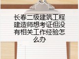 长春二级建筑工程建造师想考证但没有相关工作经验怎么办