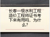 长春一级水利工程造价工程师证书考下来有用吗，为什么？