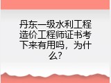 丹东一级水利工程造价工程师证书考下来有用吗，为什么？