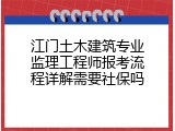 江门土木建筑专业监理工程师报考流程详解需要社保吗