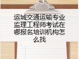 运城交通运输专业监理工程师考试在哪报名培训机构怎么找