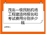 茂名一级民航机场工程建造师报名和考试费用分别多少钱